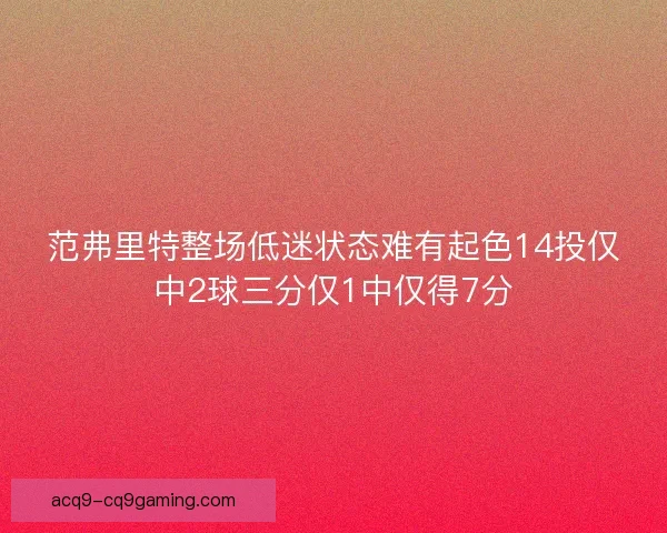 范弗里特整场低迷状态难有起色14投仅中2球三分仅1中仅得7分