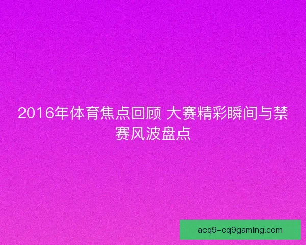2016年体育焦点回顾 大赛精彩瞬间与禁赛风波盘点