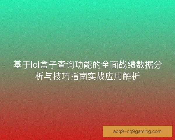 基于lol盒子查询功能的全面战绩数据分析与技巧指南实战应用解析