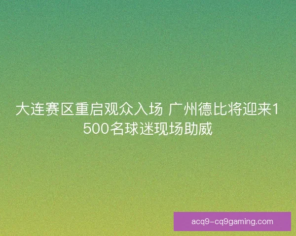 大连赛区重启观众入场 广州德比将迎来1500名球迷现场助威