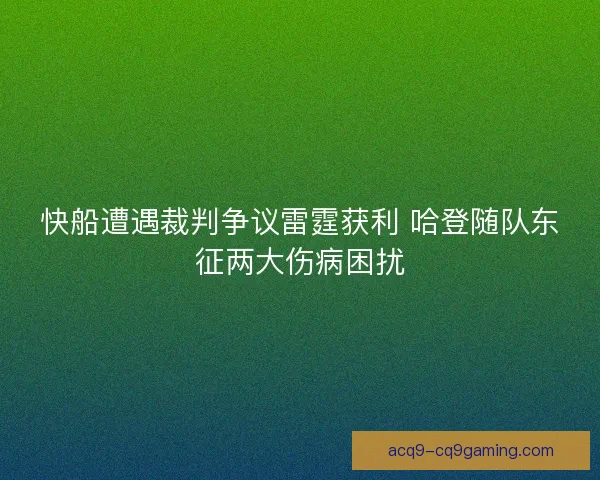 快船遭遇裁判争议雷霆获利 哈登随队东征两大伤病困扰