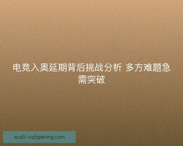 电竞入奥延期背后挑战分析 多方难题急需突破 电竞入奥延期背后挑战分析 多方难题急需突破