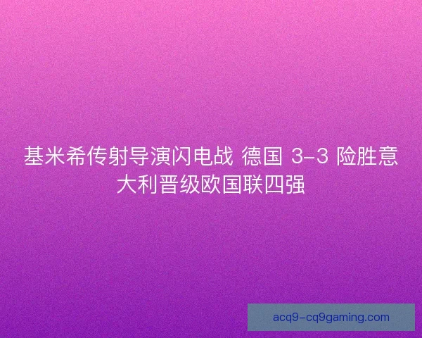 基米希传射导演闪电战 德国 3-3 险胜意大利晋级欧国联四强 基米希传射导演闪电战 德国 3-3 险胜意大利晋级欧国联四强