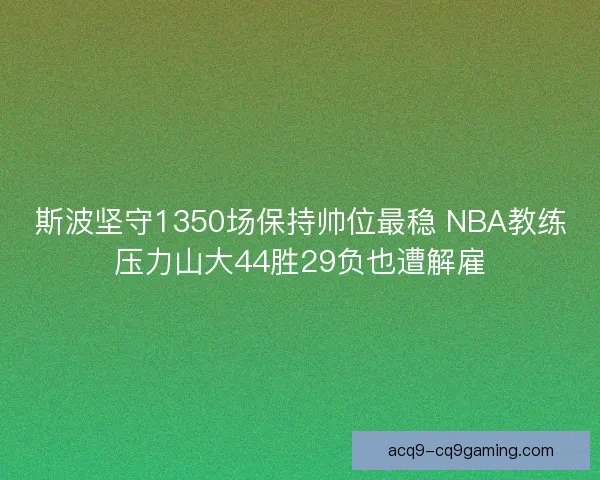 斯波坚守1350场保持帅位最稳 NBA教练压力山大44胜29负也遭解雇
