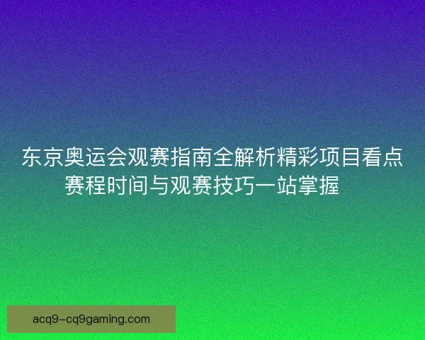 东京奥运会观赛指南全解析精彩项目看点赛程时间与观赛技巧一站掌握🏅